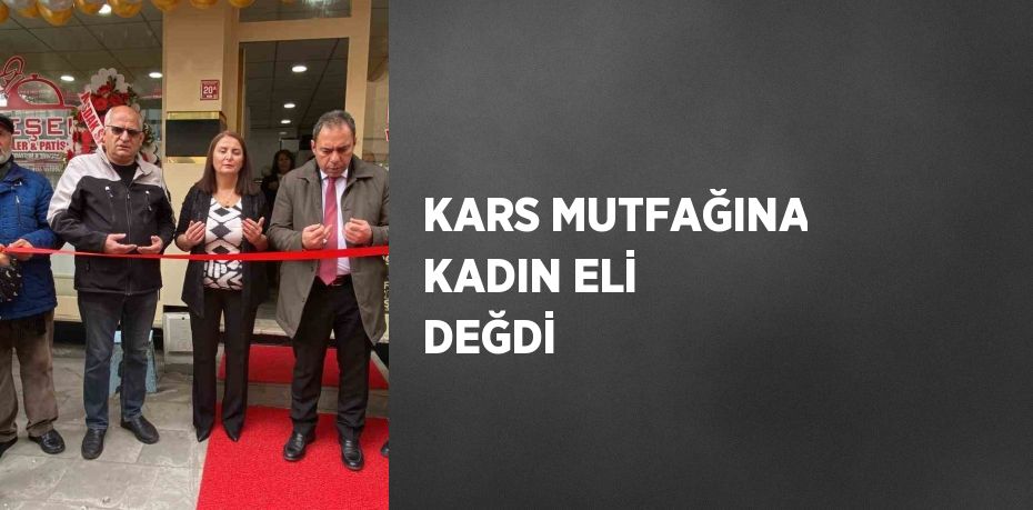 KARS MUTFAĞINA KADIN ELİ DEĞDİ