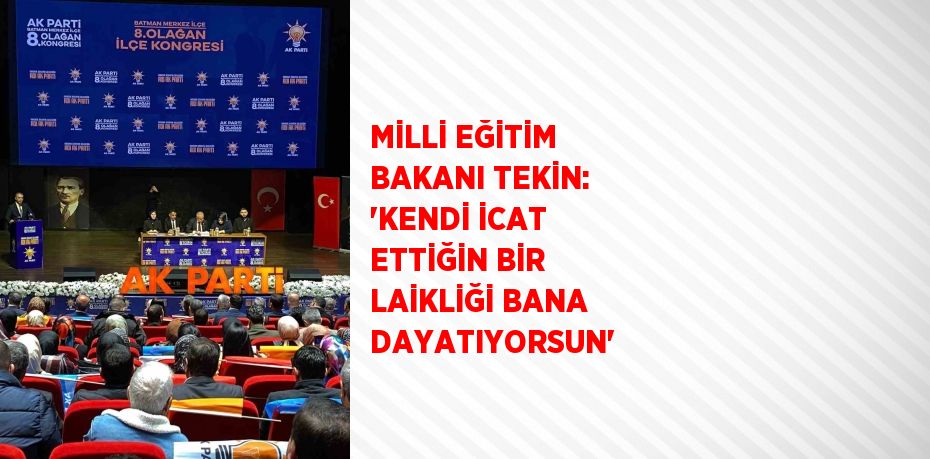 MİLLİ EĞİTİM BAKANI TEKİN: 'KENDİ İCAT ETTİĞİN BİR LAİKLİĞİ BANA DAYATIYORSUN'