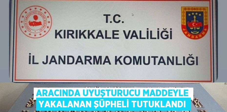 ARACINDA UYUŞTURUCU MADDEYLE YAKALANAN ŞÜPHELİ TUTUKLANDI