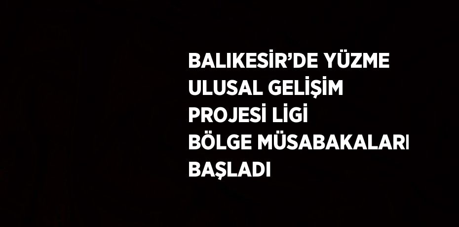 BALIKESİR’DE YÜZME ULUSAL GELİŞİM PROJESİ LİGİ BÖLGE MÜSABAKALARI BAŞLADI