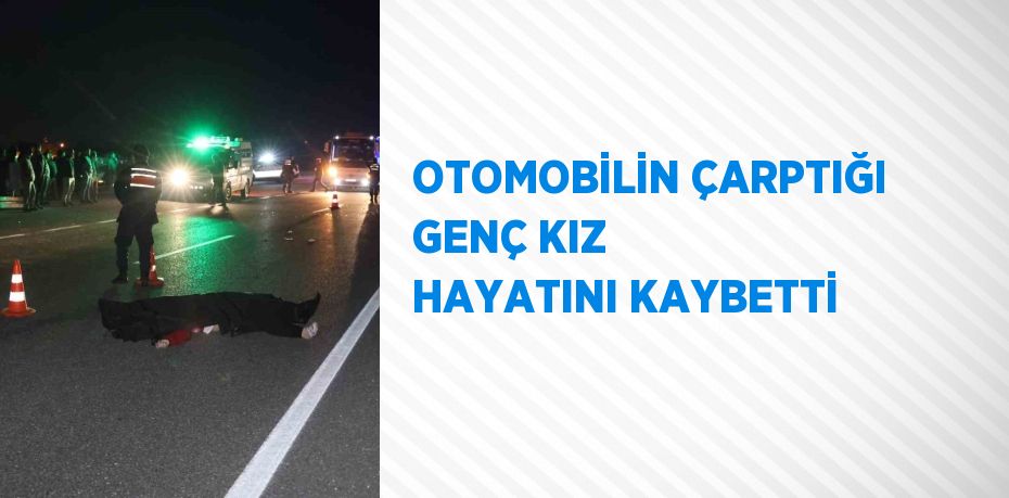 OTOMOBİLİN ÇARPTIĞI GENÇ KIZ HAYATINI KAYBETTİ