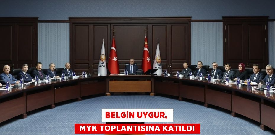 BELGİN UYGUR,   MYK TOPLANTISINA KATILDI