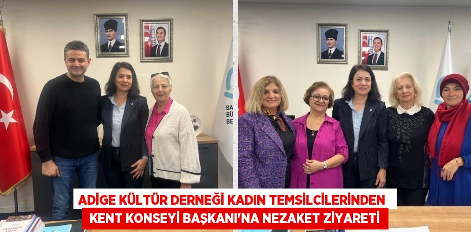 ADİGE KÜLTÜR DERNEĞİ KADIN TEMSİLCİLERİNDEN   KENT KONSEYİ BAŞKANI’NA NEZAKET ZİYARETİ