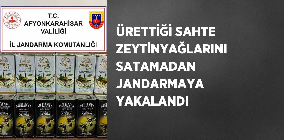 ÜRETTİĞİ SAHTE ZEYTİNYAĞLARINI SATAMADAN JANDARMAYA YAKALANDI