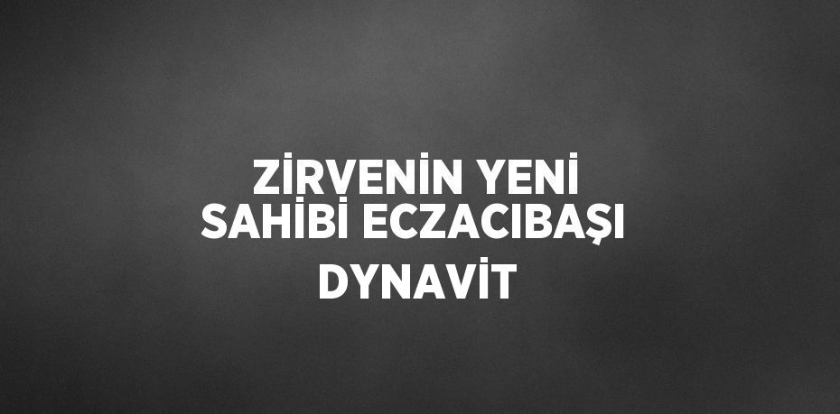 ZİRVENİN YENİ SAHİBİ ECZACIBAŞI DYNAVİT