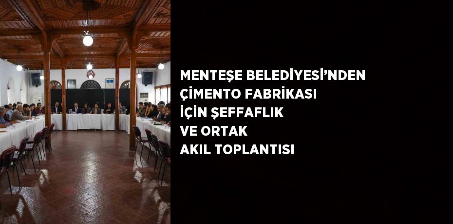 MENTEŞE BELEDİYESİ’NDEN ÇİMENTO FABRİKASI İÇİN ŞEFFAFLIK VE ORTAK AKIL TOPLANTISI