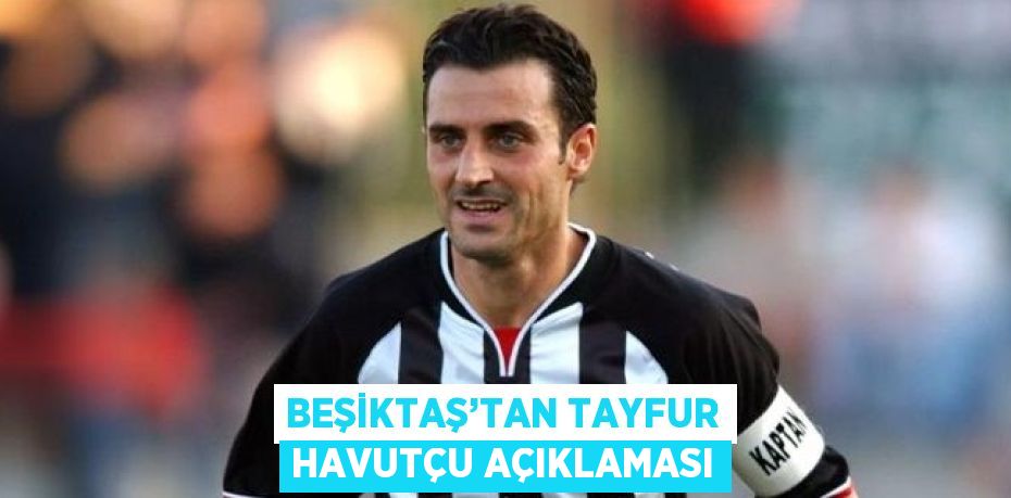 BEŞİKTAŞ’TAN TAYFUR HAVUTÇU AÇIKLAMASI