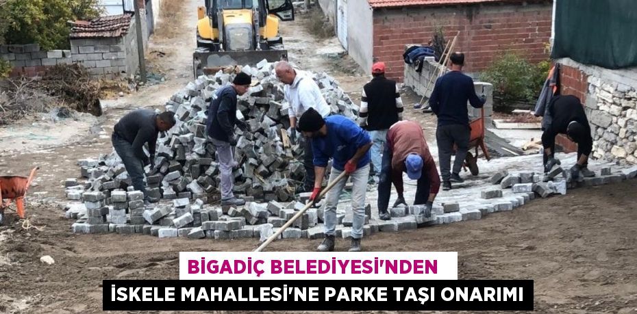 BİGADİÇ BELEDİYESİ'NDEN   İSKELE MAHALLESİ'NE PARKE TAŞI ONARIMI