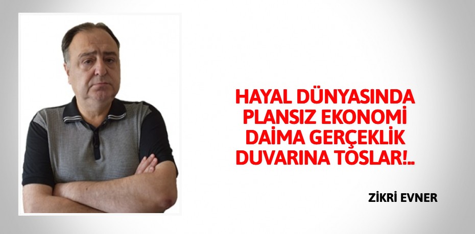 HAYAL DÜNYASINDA PLANSIZ EKONOMİ DAİMA GERÇEKLİK DUVARINA TOSLAR!..