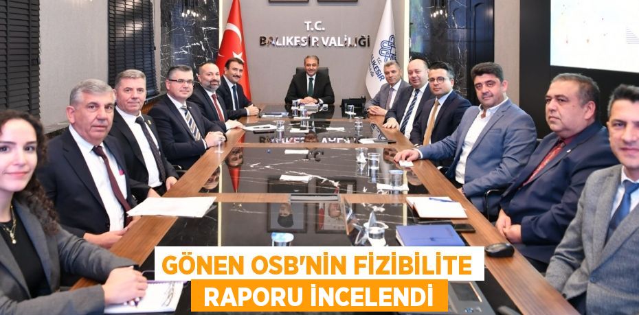 GÖNEN OSB’NİN FİZİBİLİTE  RAPORU İNCELENDİ