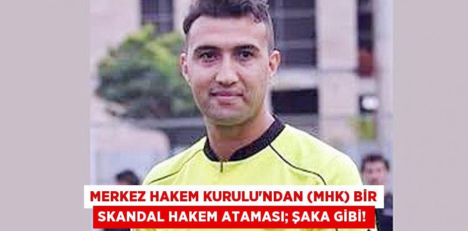 Merkez Hakem Kurulu’ndan (MHK) bir skandal hakem ataması; ŞAKA GİBİ!