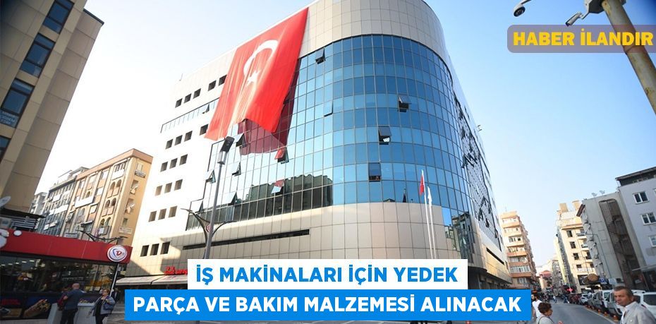 İş makinaları için yedek parça ve bakım malzemesi alınacak