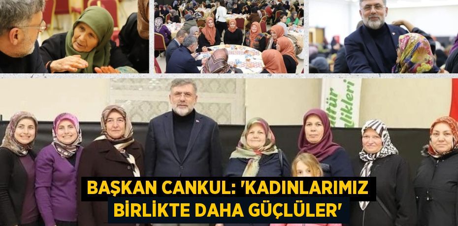 BAŞKAN CANKUL: “KADINLARIMIZ BİRLİKTE DAHA GÜÇLÜLER”