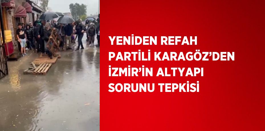 YENİDEN REFAH PARTİLİ KARAGÖZ’DEN İZMİR’İN ALTYAPI SORUNU TEPKİSİ