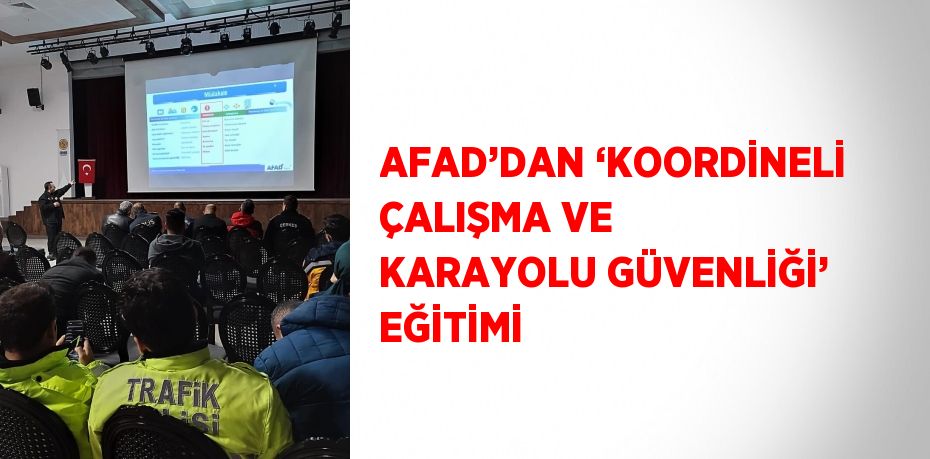 AFAD’DAN ‘KOORDİNELİ ÇALIŞMA VE KARAYOLU GÜVENLİĞİ’ EĞİTİMİ