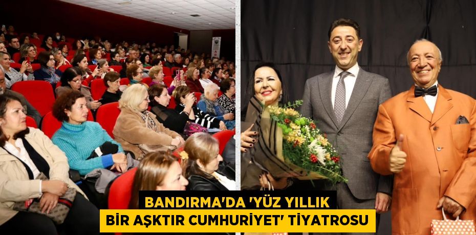 BANDIRMA’DA “YÜZ YILLIK BİR AŞKTIR CUMHURİYET” TİYATROSU