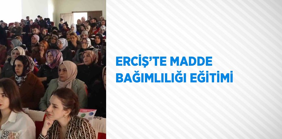 ERCİŞ’TE MADDE BAĞIMLILIĞI EĞİTİMİ