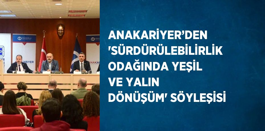 ANAKARİYER’DEN 'SÜRDÜRÜLEBİLİRLİK ODAĞINDA YEŞİL VE YALIN DÖNÜŞÜM' SÖYLEŞİSİ