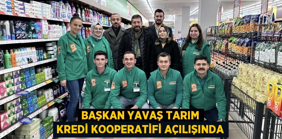 BAŞKAN YAVAŞ TARIM KREDİ KOOPERATİFİ AÇILIŞINDA