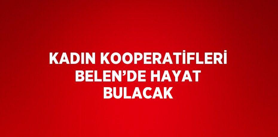 KADIN KOOPERATİFLERİ BELEN’DE HAYAT BULACAK