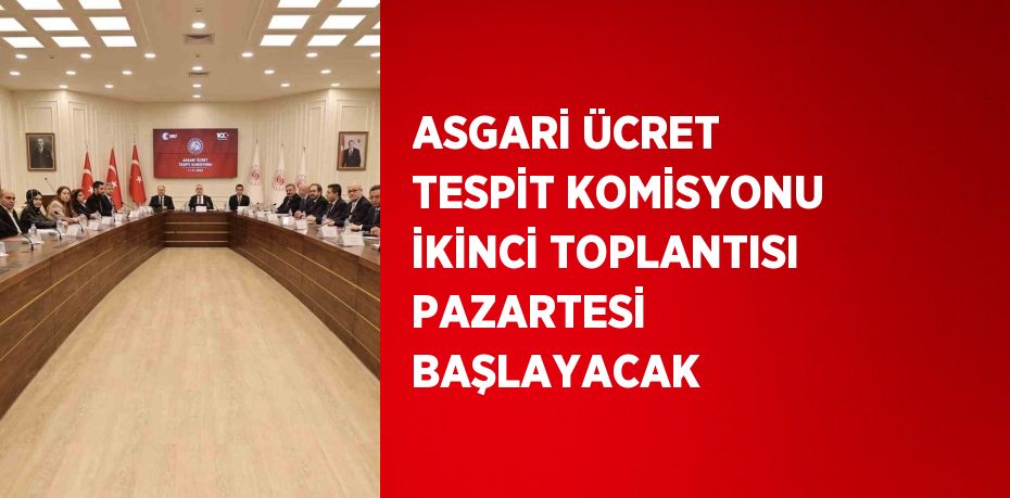 ASGARİ ÜCRET TESPİT KOMİSYONU İKİNCİ TOPLANTISI PAZARTESİ BAŞLAYACAK