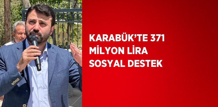 KARABÜK’TE 371 MİLYON LİRA SOSYAL DESTEK