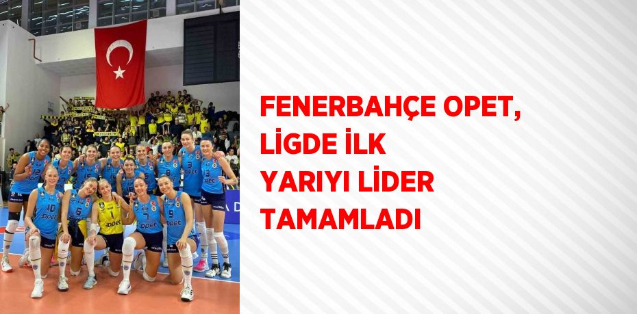 FENERBAHÇE OPET, LİGDE İLK YARIYI LİDER TAMAMLADI