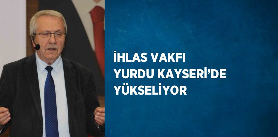 İHLAS VAKFI YURDU KAYSERİ’DE YÜKSELİYOR