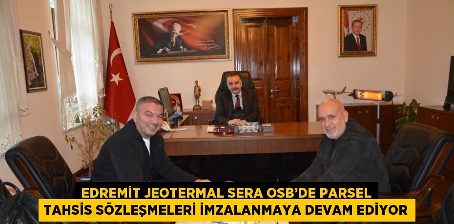 EDREMİT JEOTERMAL SERA OSB’DE PARSEL TAHSİS SÖZLEŞMELERİ İMZALANMAYA DEVAM EDİYOR