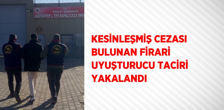 KESİNLEŞMİŞ CEZASI BULUNAN FİRARİ UYUŞTURUCU TACİRİ YAKALANDI