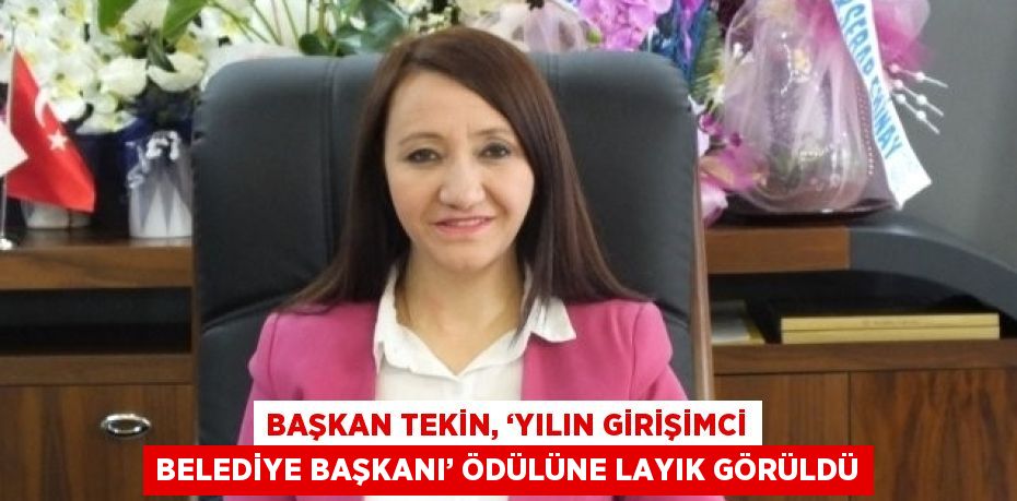 BAŞKAN TEKİN, ‘YILIN GİRİŞİMCİ BELEDİYE BAŞKANI’ ÖDÜLÜNE LAYIK GÖRÜLDÜ