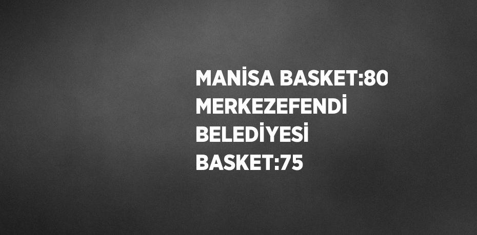 MANİSA BASKET:80 MERKEZEFENDİ BELEDİYESİ BASKET:75