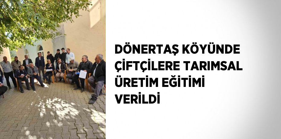 DÖNERTAŞ KÖYÜNDE ÇİFTÇİLERE TARIMSAL ÜRETİM EĞİTİMİ VERİLDİ