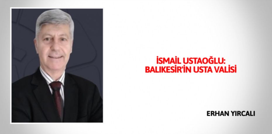 İSMAİL USTAOĞLU: BALIKESİR'İN USTA VALİSİ