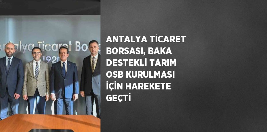 ANTALYA TİCARET BORSASI, BAKA DESTEKLİ TARIM OSB KURULMASI İÇİN HAREKETE GEÇTİ