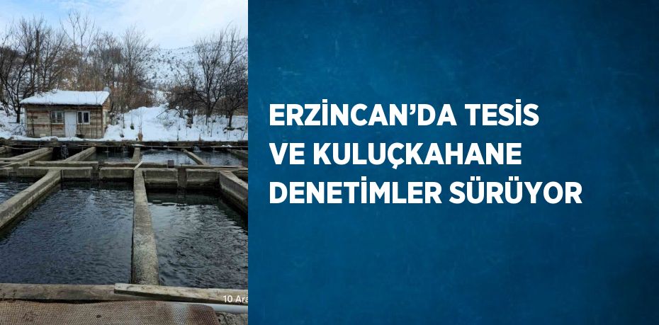 ERZİNCAN’DA TESİS VE KULUÇKAHANE DENETİMLER SÜRÜYOR