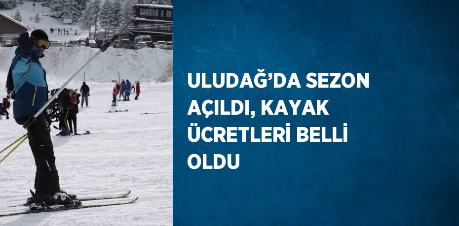 ULUDAĞ’DA SEZON AÇILDI, KAYAK ÜCRETLERİ BELLİ OLDU