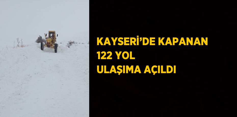 KAYSERİ’DE KAPANAN 122 YOL ULAŞIMA AÇILDI