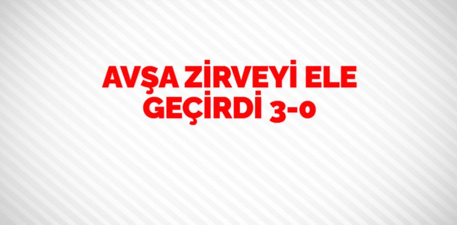 AVŞA ZİRVEYİ ELE GEÇİRDİ   3-0