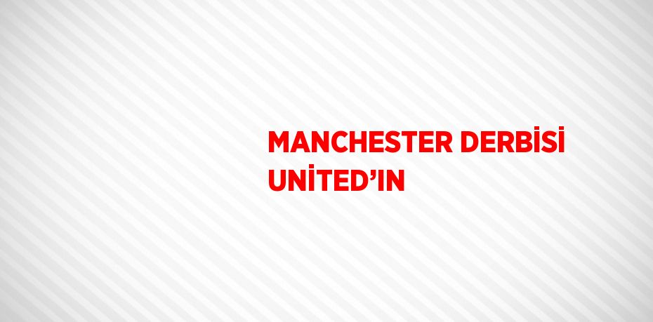 MANCHESTER DERBİSİ UNİTED’IN