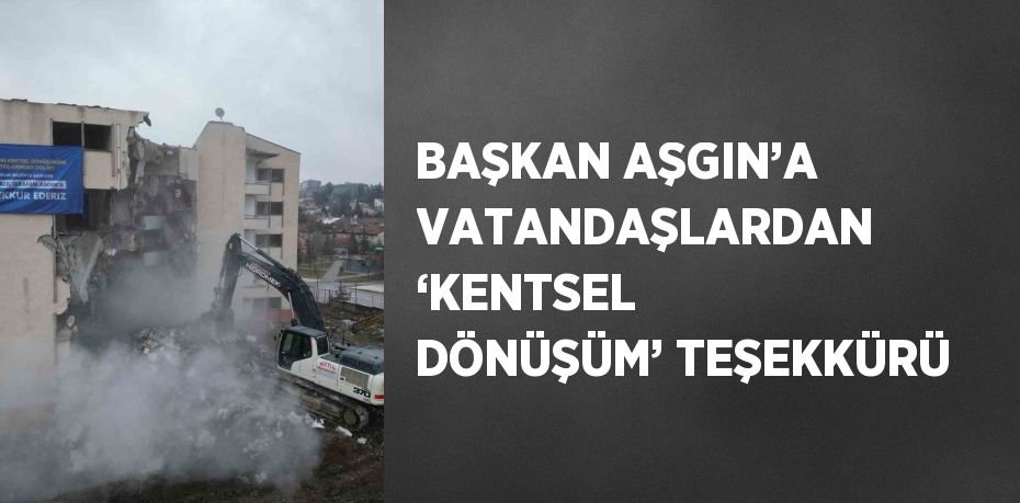 BAŞKAN AŞGIN’A VATANDAŞLARDAN ‘KENTSEL DÖNÜŞÜM’ TEŞEKKÜRÜ