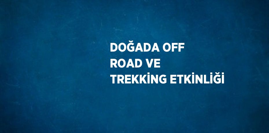 DOĞADA OFF ROAD VE TREKKİNG ETKİNLİĞİ