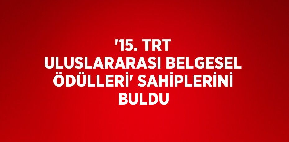 '15. TRT ULUSLARARASI BELGESEL ÖDÜLLERİ' SAHİPLERİNİ BULDU