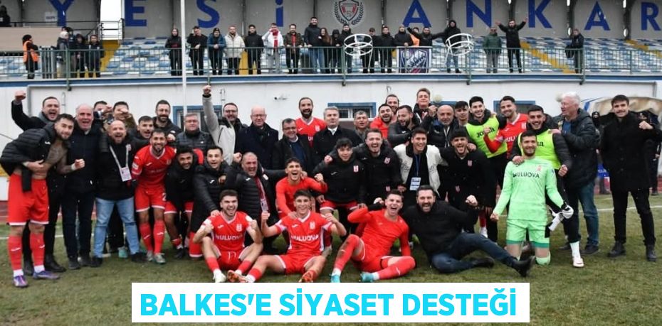 BALKES’E SİYASET DESTEĞİ