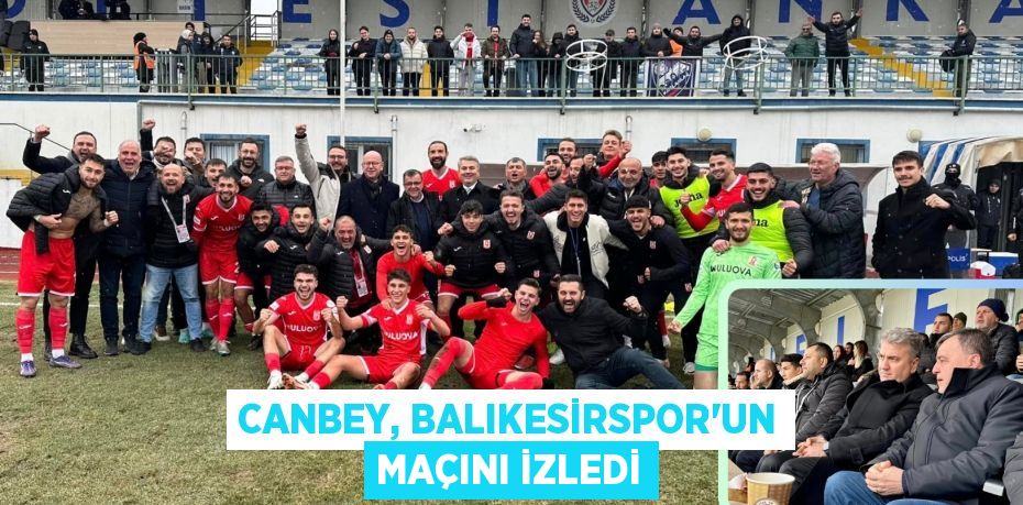 CANBEY, BALIKESİRSPOR’UN MAÇINI İZLEDİ