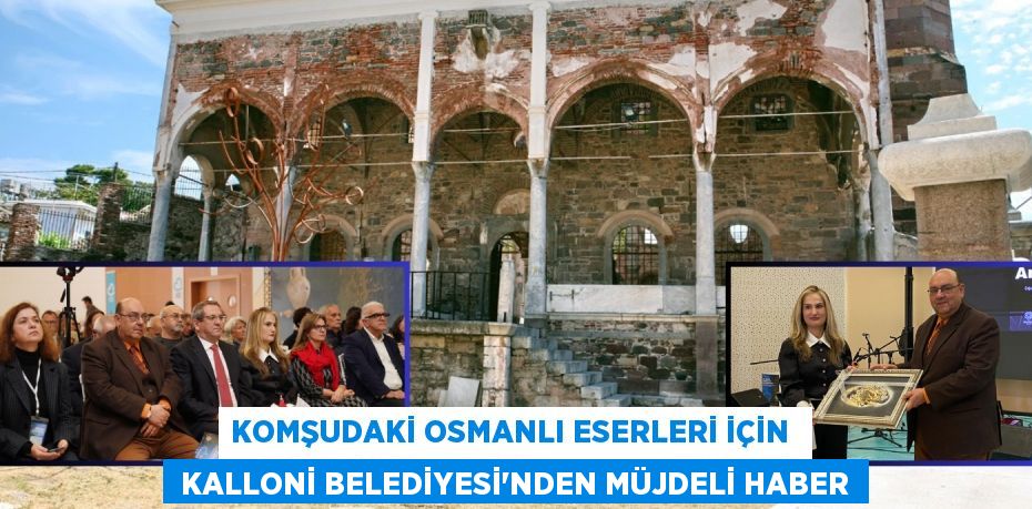 KOMŞUDAKİ OSMANLI ESERLERİ İÇİN   KALLONİ BELEDİYESİ’NDEN MÜJDELİ HABER