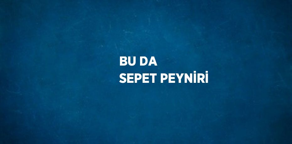 BU DA SEPET PEYNİRİ