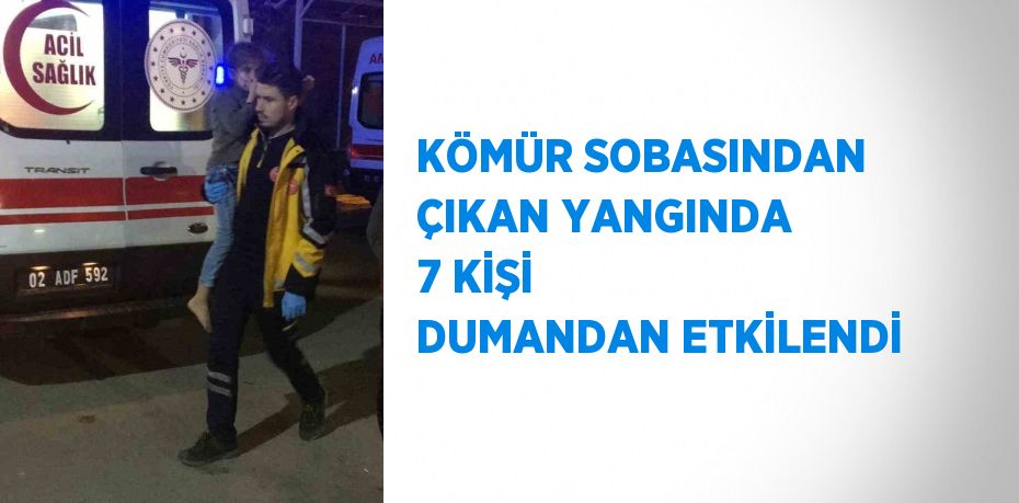 KÖMÜR SOBASINDAN ÇIKAN YANGINDA 7 KİŞİ DUMANDAN ETKİLENDİ