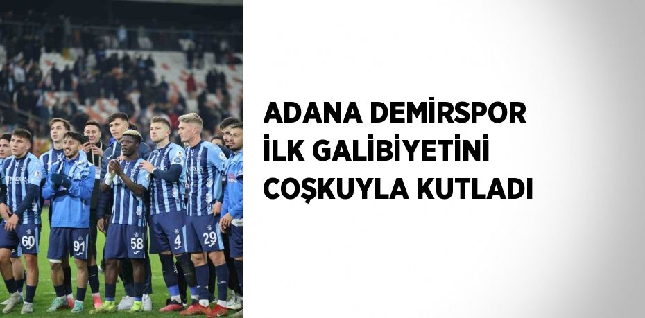 ADANA DEMİRSPOR İLK GALİBİYETİNİ COŞKUYLA KUTLADI