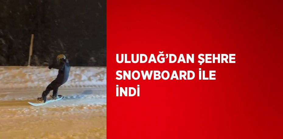 ULUDAĞ’DAN ŞEHRE SNOWBOARD İLE İNDİ